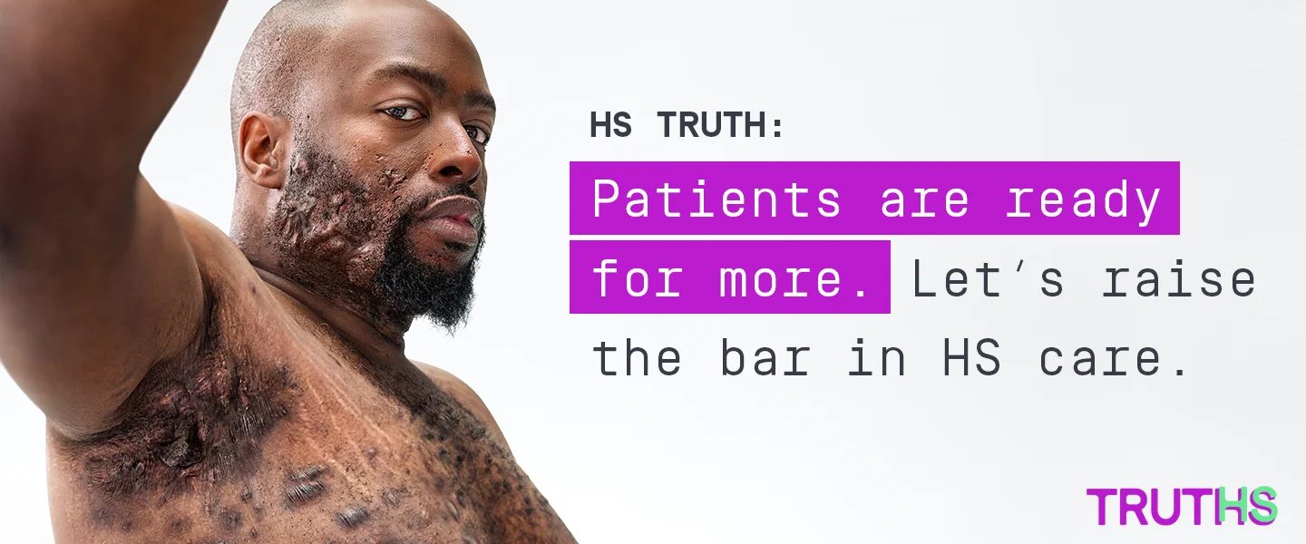To the left of the image, a Black man, with hidradenitis suppurativa (HS), poses looking into the camera with his right arm up, showing scars from his HS flares. To his right reads a headline "HS TRUTHS: Patients are ready for more. Let's raise the bar in HS care." Below is the TRUTHS logo with the HS in TRUTHS highlighted in teal.